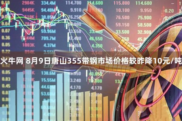 火牛网 8月9日唐山355带钢市场价格较昨降10元/吨