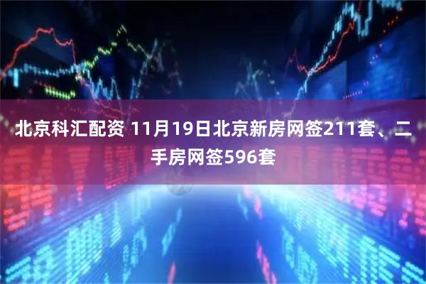 北京科汇配资 11月19日北京新房网签211套、二手房网签596套