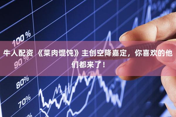 牛人配资 《菜肉馄饨》主创空降嘉定，你喜欢的他们都来了！