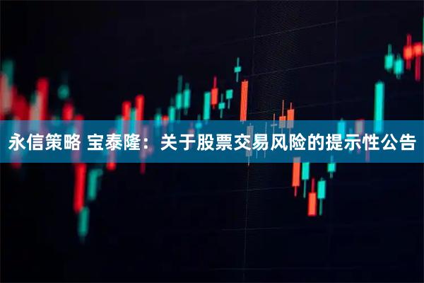 永信策略 宝泰隆：关于股票交易风险的提示性公告