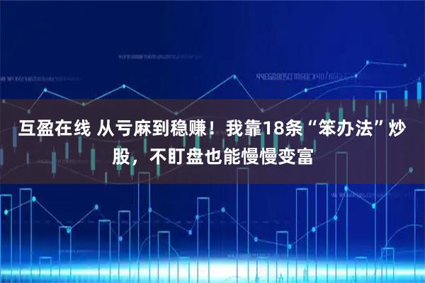 互盈在线 从亏麻到稳赚！我靠18条“笨办法”炒股，不盯盘也能慢慢变富