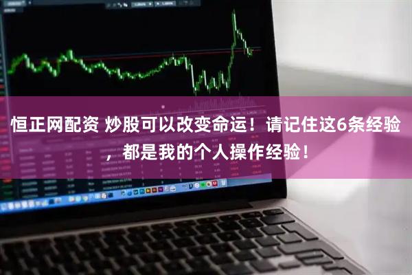 恒正网配资 炒股可以改变命运！请记住这6条经验，都是我的个人操作经验！