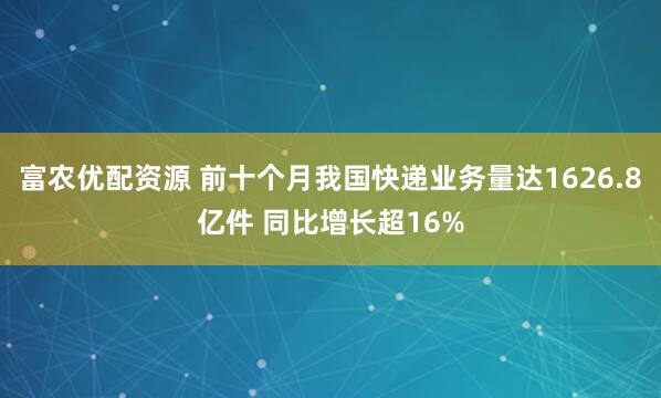 富农优配资源 前十个月我国快递业务量达1626.8亿件 同比增长超16%