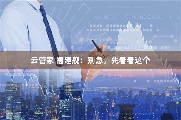 云管家 福建舰：别急，先看看这个