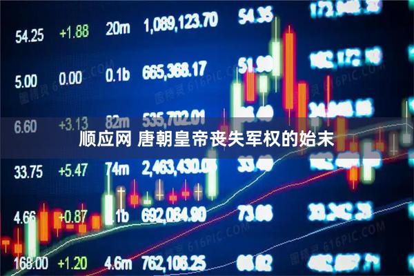 顺应网 唐朝皇帝丧失军权的始末