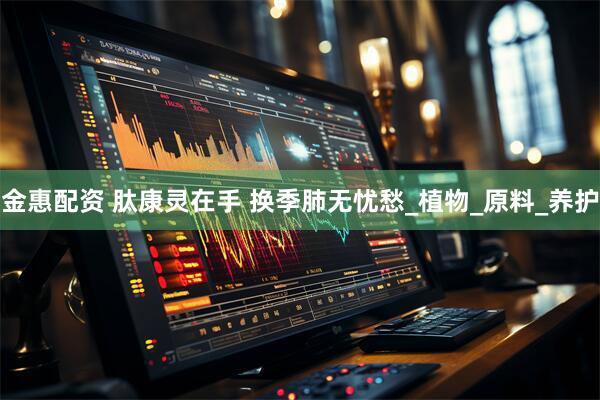 金惠配资 肽康灵在手 换季肺无忧愁_植物_原料_养护
