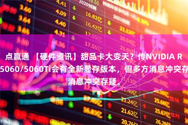 点赢通 【硬件资讯】甜品卡大变天？传NVIDIA RTX 5060/5060Ti会有全新显存版本，但多方消息冲突存疑。